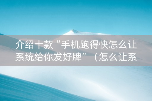 介绍十款“手机跑得快怎么让系统给你发好牌”（怎么让系统给自己好牌)