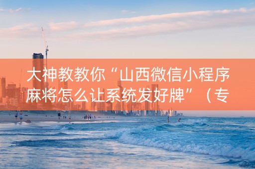 大神教教你“山西微信小程序麻将怎么让系统发好牌”（专用神器)