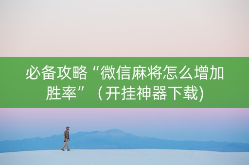 必备攻略“微信麻将怎么增加胜率”（开挂神器下载)