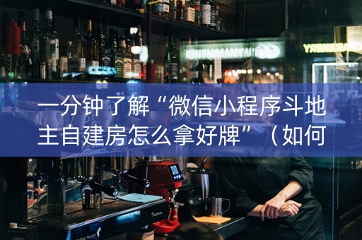一分钟了解“微信小程序斗地主自建房怎么拿好牌”（如何提高胜率)
