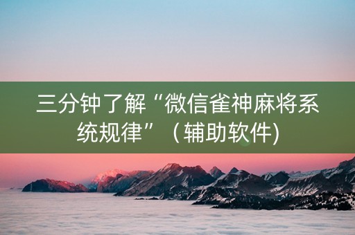 三分钟了解“微信雀神麻将系统规律”（辅助软件)