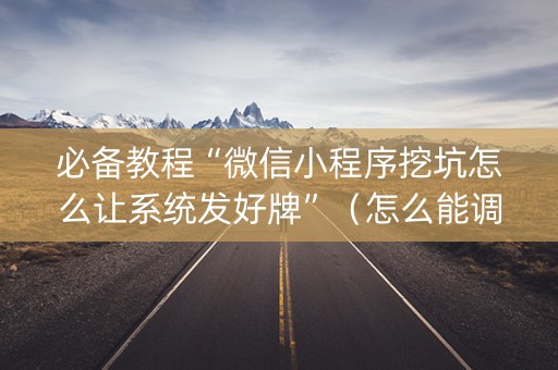 必备教程“微信小程序挖坑怎么让系统发好牌”（怎么能调好牌)