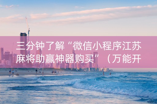三分钟了解“微信小程序江苏麻将助赢神器购买”（万能开挂器)