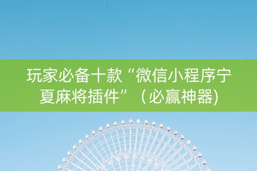 玩家必备十款“微信小程序宁夏麻将插件”（必赢神器)