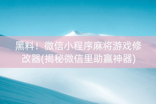 黑料！微信小程序麻将游戏修改器(揭秘微信里助赢神器)