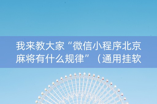 我来教大家“微信小程序北京麻将有什么规律”（通用挂软件多少钱)