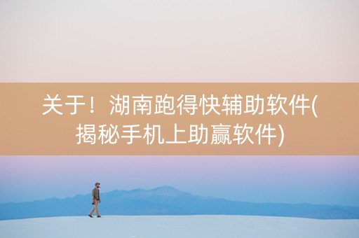 关于！湖南跑得快辅助软件(揭秘手机上助赢软件)