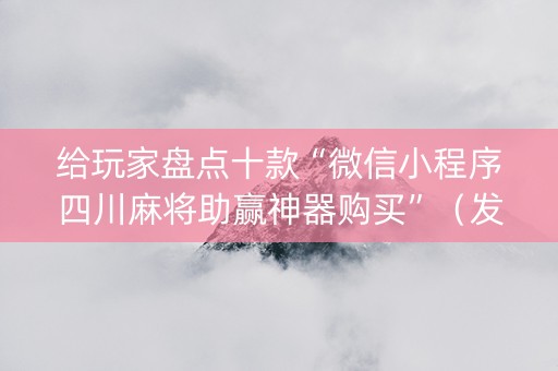 给玩家盘点十款“微信小程序四川麻将助赢神器购买”（发牌有什么规律吗)