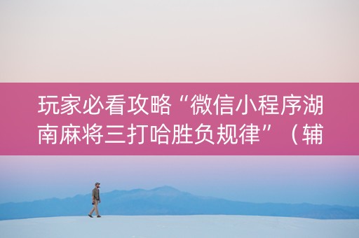 玩家必看攻略“微信小程序湖南麻将三打哈胜负规律”（辅助器下载)