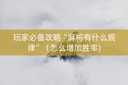 玩家必备攻略“麻将有什么规律”（怎么增加胜率)