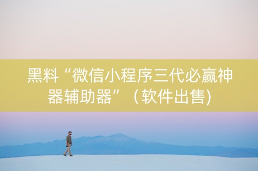 黑料“微信小程序三代必赢神器辅助器”（软件出售)