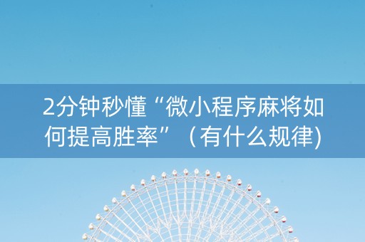 2分钟秒懂“微小程序麻将如何提高胜率”（有什么规律)