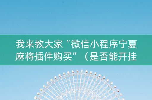 我来教大家“微信小程序宁夏麻将插件购买”（是否能开挂)