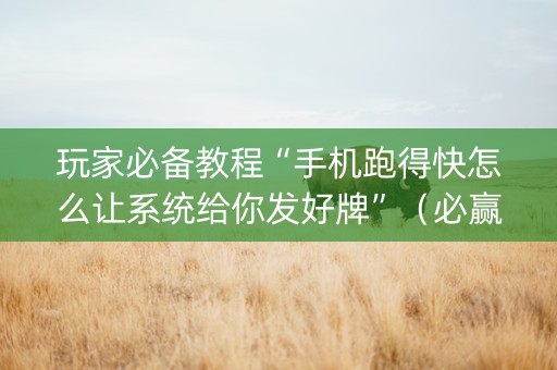 玩家必备教程“手机跑得快怎么让系统给你发好牌”（必赢神器)