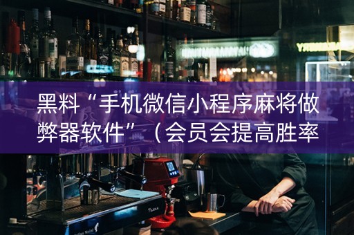 黑料“手机微信小程序麻将做弊器软件”（会员会提高胜率吗)