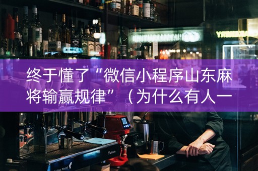 终于懂了“微信小程序山东麻将输赢规律”（为什么有人一直赢)