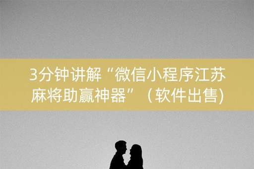3分钟讲解“微信小程序江苏麻将助赢神器”（软件出售)