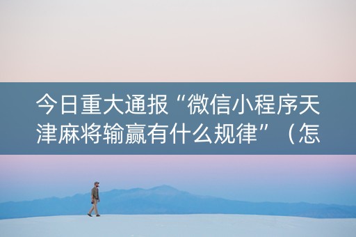 今日重大通报“微信小程序天津麻将输赢有什么规律”（怎么让系统给自己好牌)