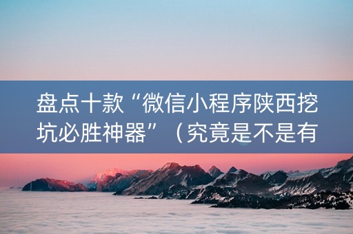 盘点十款“微信小程序陕西挖坑必胜神器”（究竟是不是有挂)