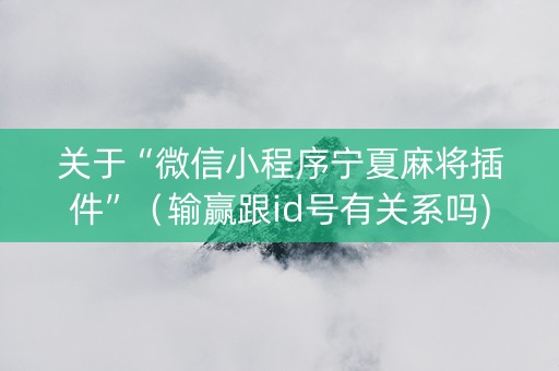 关于“微信小程序宁夏麻将插件”（输赢跟id号有关系吗)