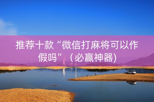 推荐十款“微信打麻将可以作假吗”（必赢神器)