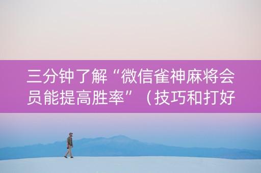 三分钟了解“微信雀神麻将会员能提高胜率”（技巧和打好牌方法)