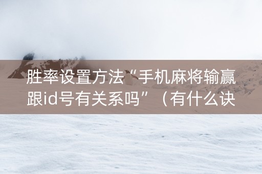 胜率设置方法“手机麻将输赢跟id号有关系吗”（有什么诀窍)