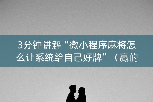 3分钟讲解“微小程序麻将怎么让系统给自己好牌”（赢的技巧规律)