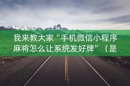 我来教大家“手机微信小程序麻将怎么让系统发好牌”（是否能开挂)