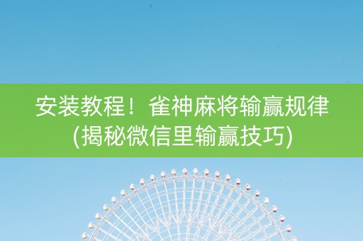 安装教程！雀神麻将输赢规律(揭秘微信里输赢技巧)