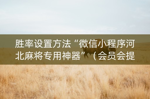 胜率设置方法“微信小程序河北麻将专用神器”（会员会提高胜率吗)