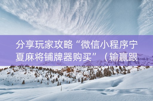 分享玩家攻略“微信小程序宁夏麻将铺牌器购买”（输赢跟id号有关系吗)