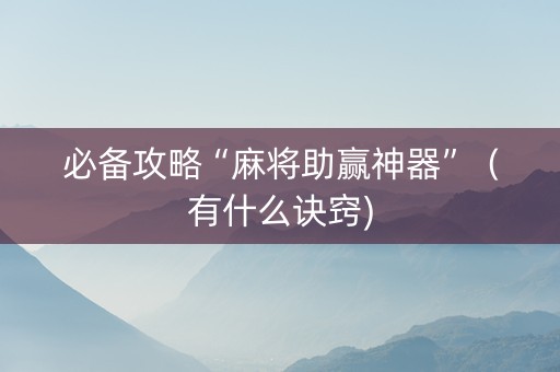必备攻略“麻将助赢神器”（有什么诀窍)