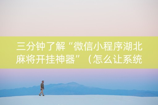 三分钟了解“微信小程序湖北麻将开挂神器”（怎么让系统给你发好牌)