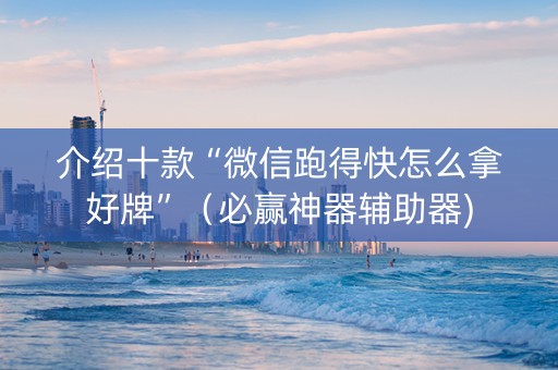 介绍十款“微信跑得快怎么拿好牌”（必赢神器辅助器)