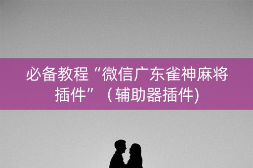 必备教程“微信广东雀神麻将插件”（辅助器插件)