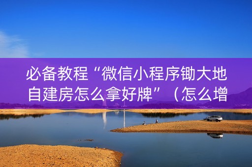 必备教程“微信小程序锄大地自建房怎么拿好牌”（怎么增加胜率)