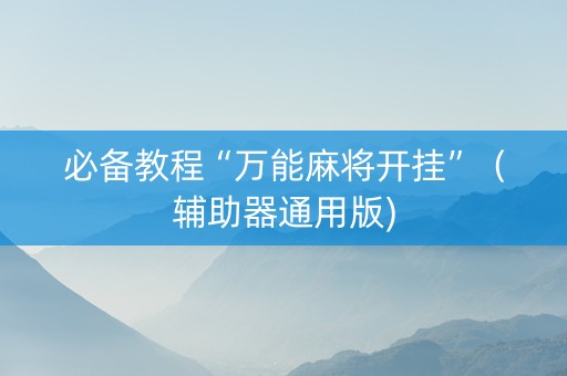 必备教程“万能麻将开挂”（辅助器通用版)