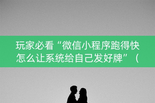 玩家必看“微信小程序跑得快怎么让系统给自己发好牌”（赢的技巧规律)