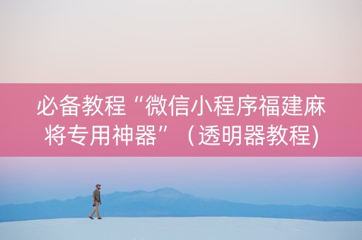 必备教程“微信小程序福建麻将专用神器”（透明器教程)