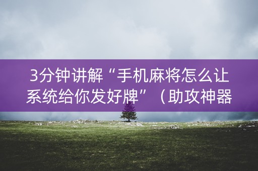 3分钟讲解“手机麻将怎么让系统给你发好牌”（助攻神器)