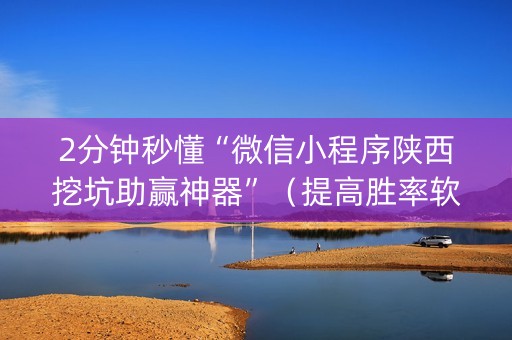 2分钟秒懂“微信小程序陕西挖坑助赢神器”（提高胜率软件)