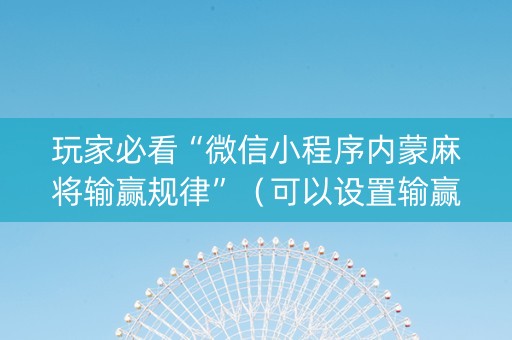 玩家必看“微信小程序内蒙麻将输赢规律”（可以设置输赢吗)