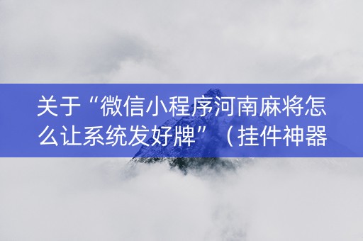 关于“微信小程序河南麻将怎么让系统发好牌”（挂件神器)