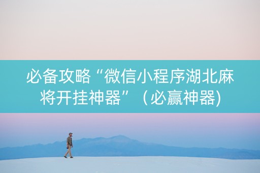 必备攻略“微信小程序湖北麻将开挂神器”（必赢神器)