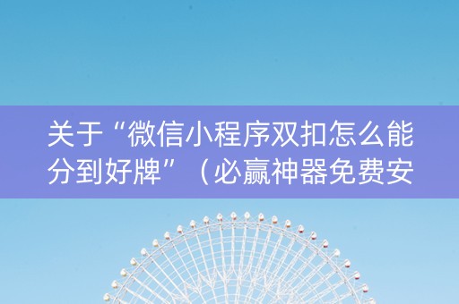 关于“微信小程序双扣怎么能分到好牌”（必赢神器免费安装)