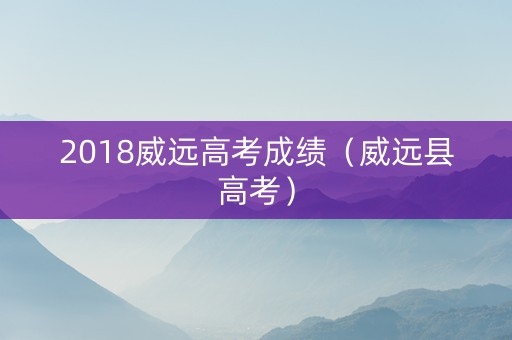 2018威远高考成绩（威远县高考）