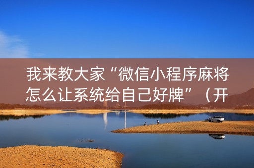 我来教大家“微信小程序麻将怎么让系统给自己好牌”（开挂辅助插件)