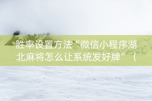 胜率设置方法“微信小程序湖北麻将怎么让系统发好牌”（必赢神器免费安装)