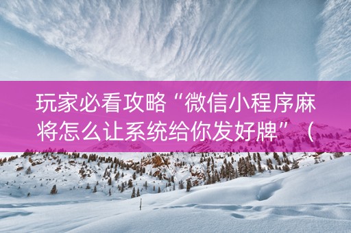 玩家必看攻略“微信小程序麻将怎么让系统给你发好牌”（AI辅助胡牌规则)